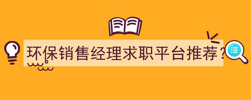 环保销售经理求职攻略,平台推荐与职业发展建议"/