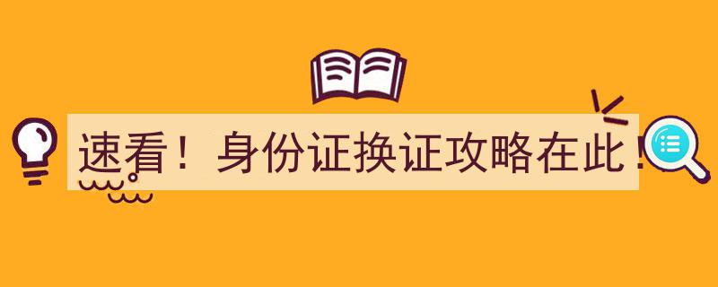 速看！身份证换证攻略在此！轻松搞定换证流程，告别繁琐手续！"/