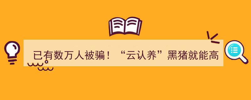 已有数万人被骗！揭秘“云认养”黑猪高额返利骗局,稳赚不赔的“云养殖”背后真相→"/