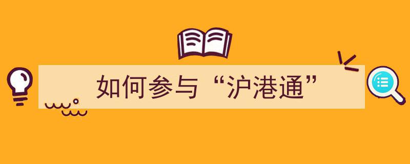 如何参与沪港通,投资香港股市的实战指南"/
