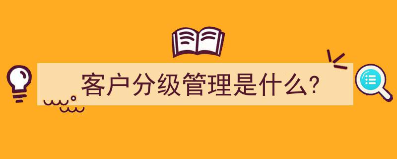 客户分级管理,企业提升服务效率的关键策略"/