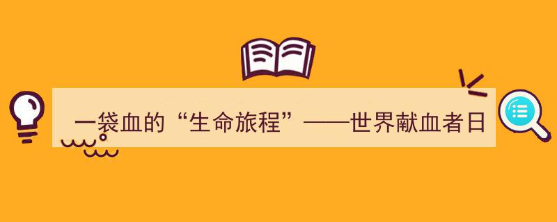 一袋血的“生命旅程”——庆祝世界献血者日特别问答"/