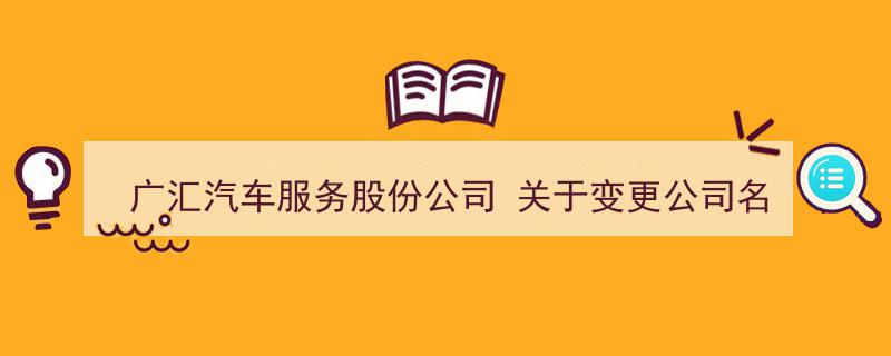 广汇汽车服务股份公司正式宣布,完成名称变更，工商登记手续圆满落幕"/
