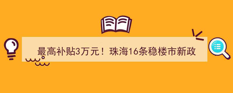 “珠海楼市大放水！16条新政最高补贴3万元，深夜来袭稳定市场”"/