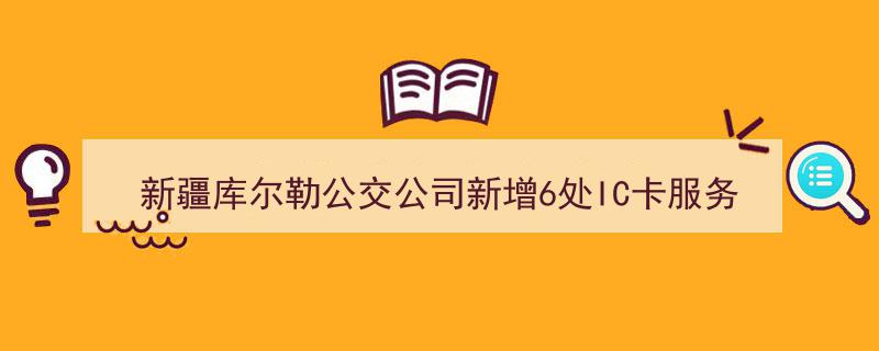 新疆库尔勒公交公司拓展服务新举措,IC卡网点增至6处全面覆盖城市交通圈"/