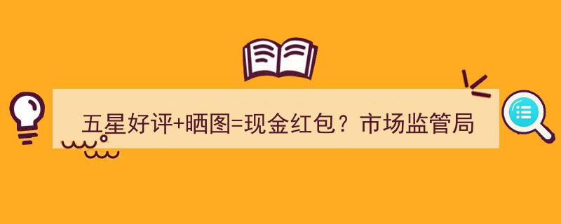 五星好评变现金红包？市场监管局警示,“好评返现”涉嫌违法"/
