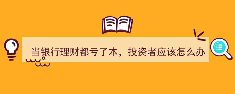银行理财亏损潮来袭，投资者紧急应对指南"/