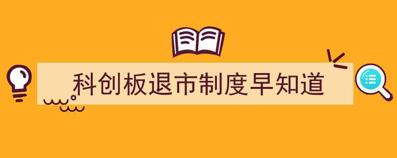 科创板退市制度解读,提前掌握退市规则早知道"/