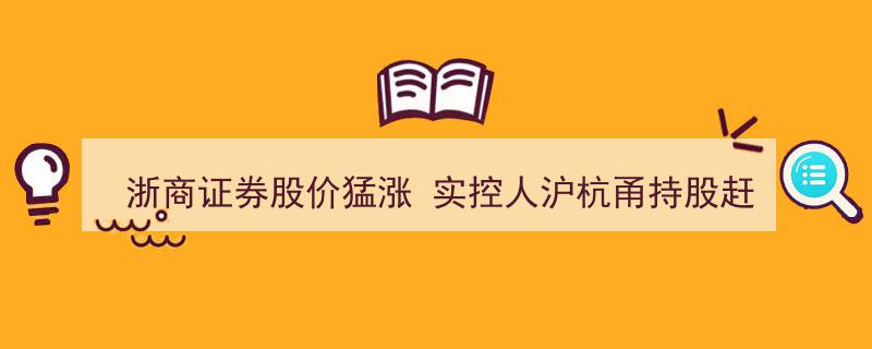 浙商证券股价飙升,实控人沪杭甬持股价值逼近总市值创纪录"/