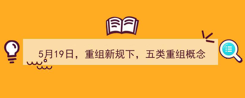 5月19日重组新规生效，五大重组概念股成市场焦点"/