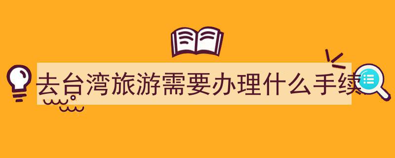 去台湾旅游必看,办理手续全攻略"/