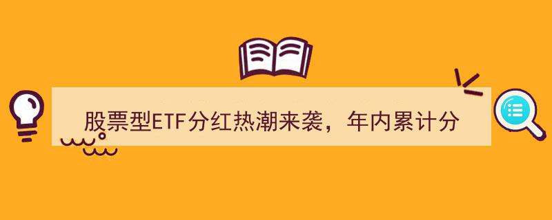 股票型ETF分红热潮席卷而来，年内分红总额突破150亿大关"/