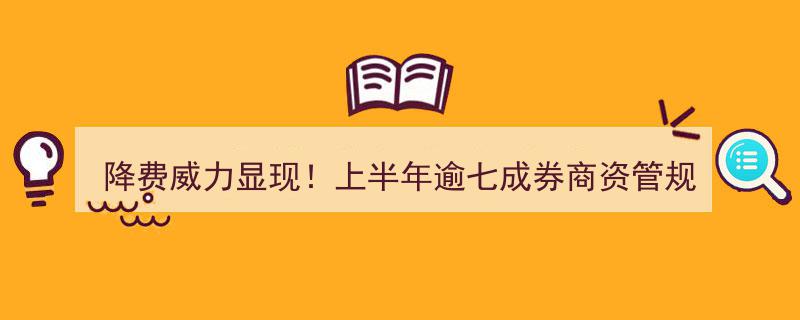 降费效应凸显,上半年超七成券商资管规模扩张，投资管理业务收入却现下滑"/