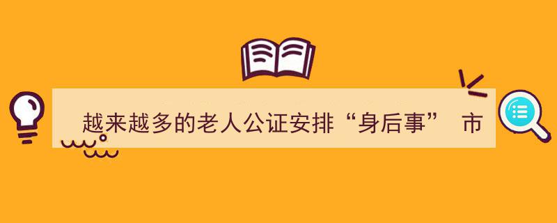 “身后事”公证热潮涌动,市阳光公证处去年处理1000余起老人继承类公证案件"/