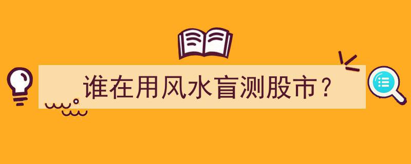 揭秘,神秘力量“风水盲测”竟成股市投资新宠，谁在背后神秘操作？"/