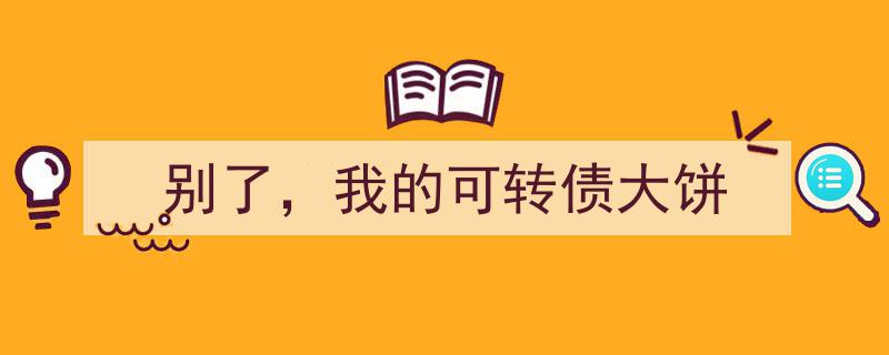 别了，我的可转债大饼,告别投资旅程，回首转债岁月"/