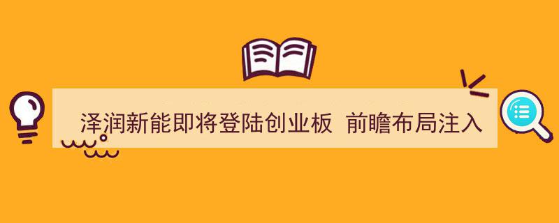 泽润新能创业板扬帆起航,前瞻布局助力持续增长新动力"/