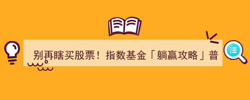 告别盲目投资！指数基金“躺赢”秘籍,普通人三步轻松超越90%股民"/