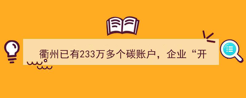 衢州碳账户突破233万，企业开户热潮兴起,绿色收益驱动绿色发展新潮流"/