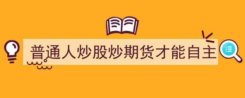 普通人炒股炒期货,掌握技能，实现财务自主之路"/