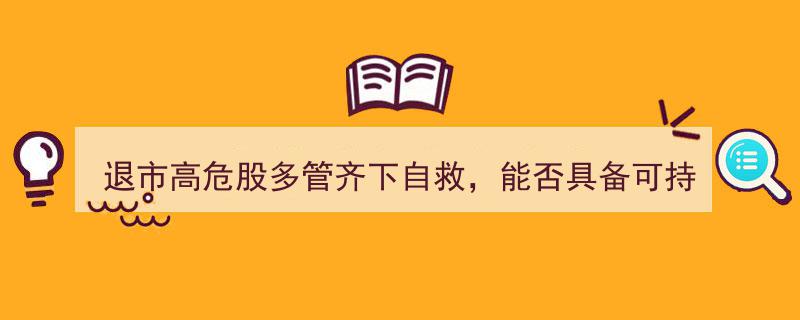 退市高危股多措并举展开自救，可持续经营能力成市场焦点关注"/