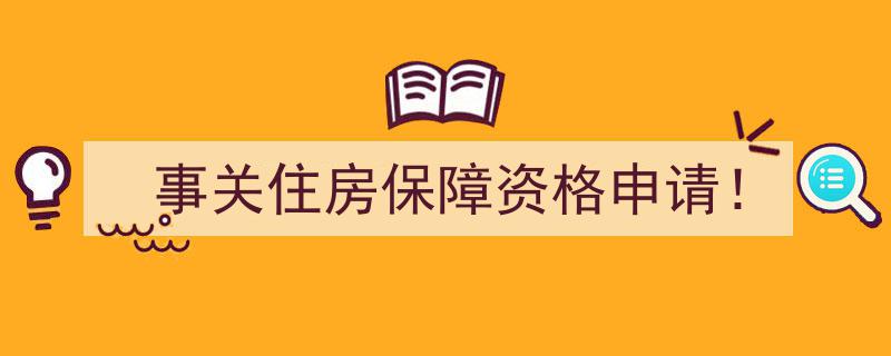 事关住房保障资格申请！揭秘申请流程及注意事项"/