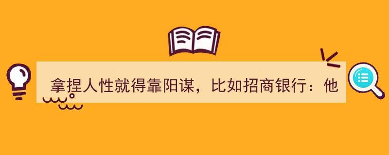 阳谋制胜,招商银行如何拿捏人性，打造“他行VIP即我行VIP”战略"/