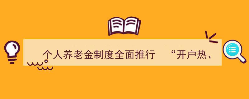 个人养老金制度全面推行,开户热潮与投资冷静背后的深思"/