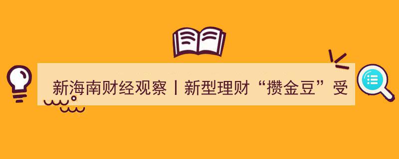 新海南财经观察,理财新趋势——“攒金豆”成年轻人新宠，专家提醒变现门槛高，跟风投资需谨慎"/