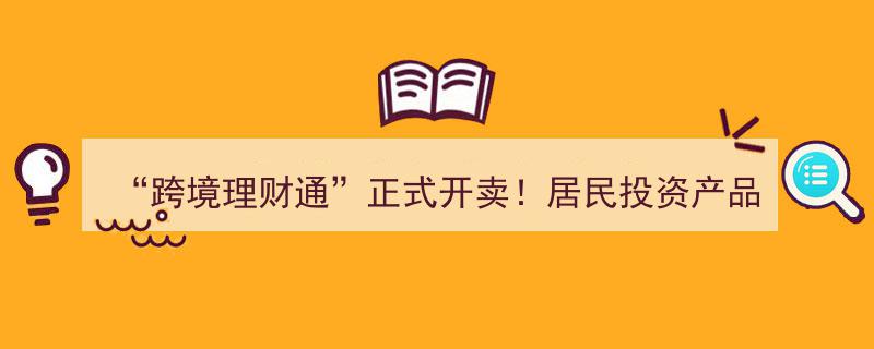 “跨境理财通”盛大启幕！揭秘居民可投资的多样化理财产品清单"/