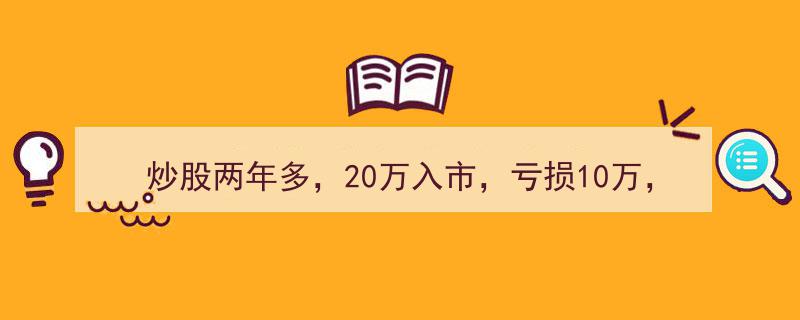 炒股两年余，本金缩水10万,20万起步的困境与沉默"/