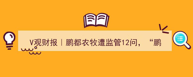 V观财报｜鹏都农牧遭监管连环问，“鹏欣系”姜照柏旗下A股公司年内亏损逾10亿"/