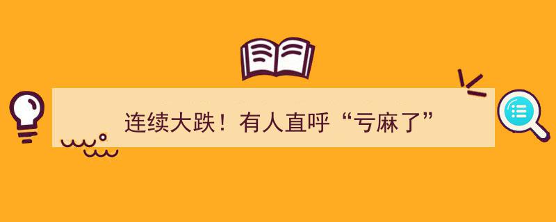 连续大跌！股民直呼“亏麻了”，市场波动引发恐慌情绪"/