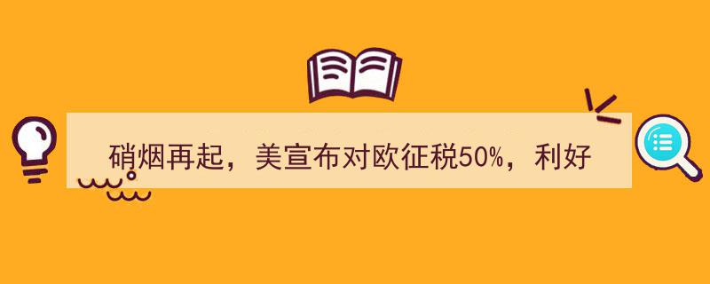 硝烟再起！美宣布对欧征税50%，影响几何？揭秘利好利空公司名单"/