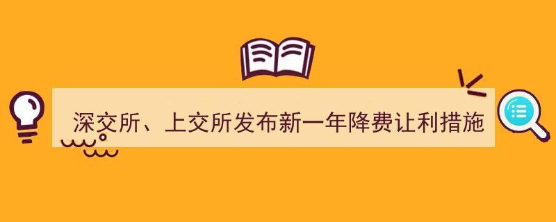 深交所与上交所联手发布新一年降费让利举措，助力市场活力再升级"/