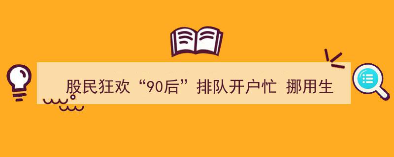 股民狂欢席卷“90后”，排队开户热潮中有人挪用生活费、学费炒股"/