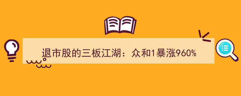 退市股风云录,众和1股价暴涨960%，鲲鹏3跌近80%，七成公司市值不足1元拼杀三板江湖"/