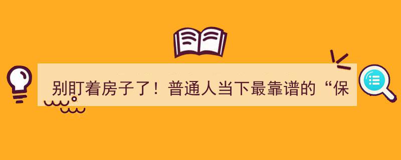 别只盯着房子！普通人当下最靠谱的“保值”秘密,关注这三样"/