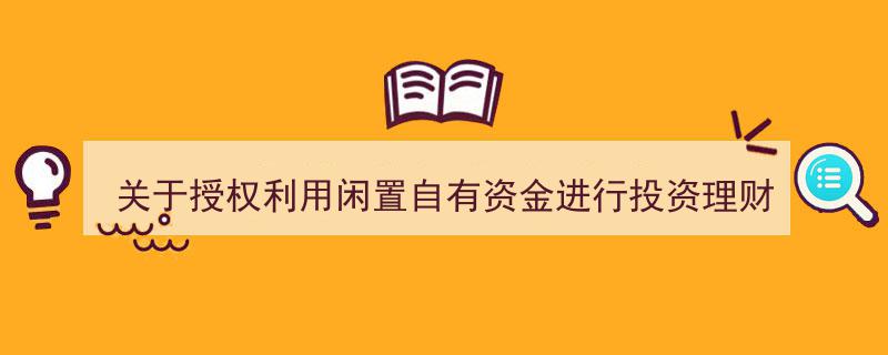关于公司授权利用闲置自有资金进行投资理财的公告发布"/