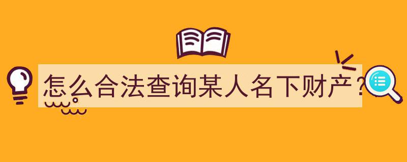 如何合法途径查询他人名下财产一览"/