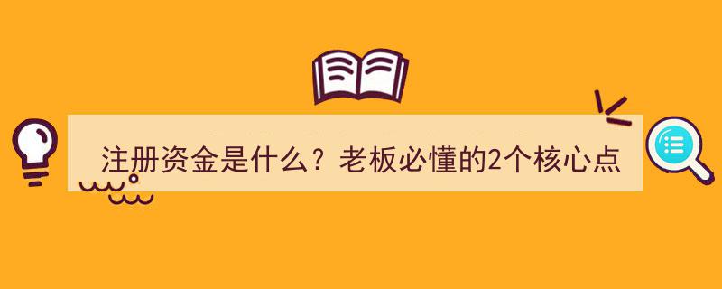 注册资金揭秘,老板必知的2个核心关键点!"/