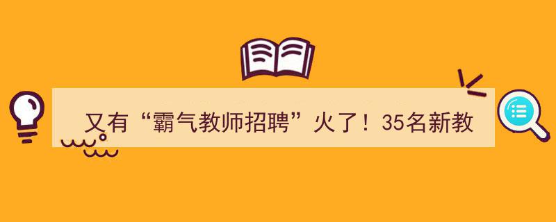 “霸气教师招聘再掀热潮！35名新教师中33人毕业于清北硕博，年总收入突破30万！”"/