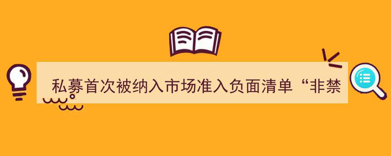 私募行业迎来里程碑,首次纳入负面清单，“非禁即入”政策全面实施"/