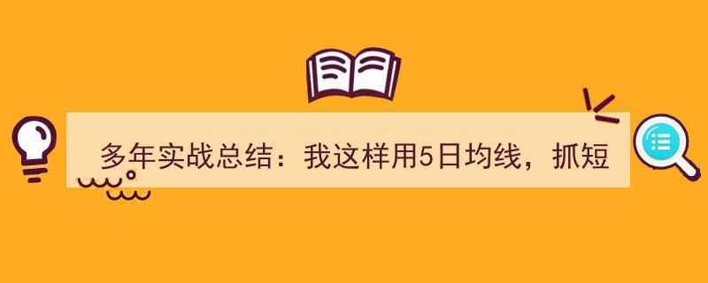 多年实战精炼,5日均线助我短线买卖点精准把握，成功率翻倍揭秘！"/