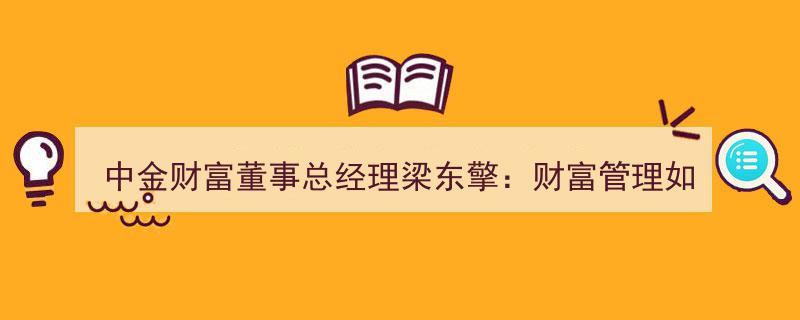 中金财富董事总经理梁东擎解析,财富管理迈向高质量发展，四大“灵魂拷问”揭晓答案"/