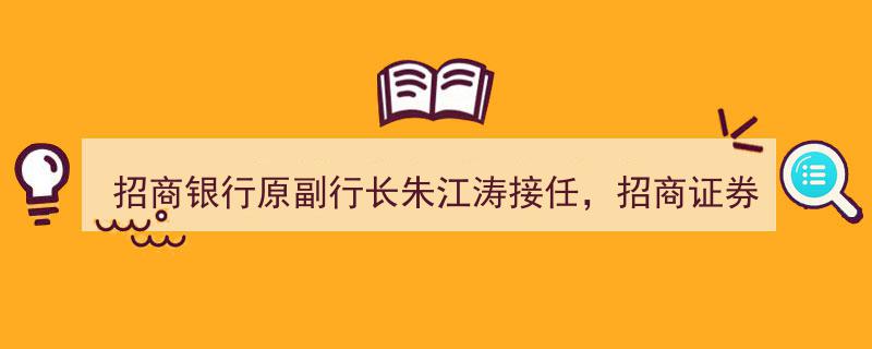 招商银行原副行长朱江涛履新，掌舵招商证券迈向新篇章"/