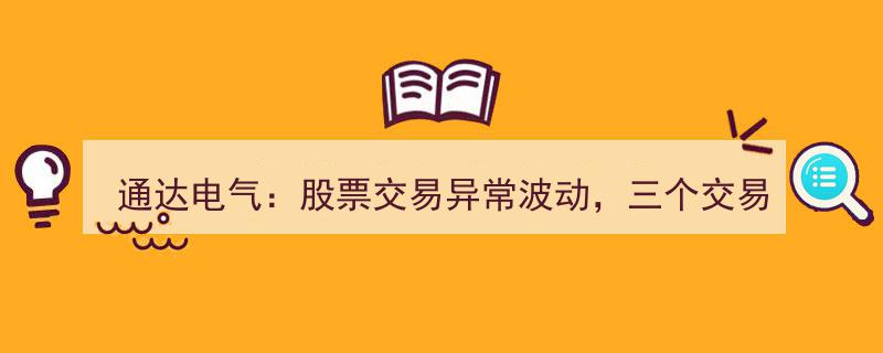 通达电气股票异动,三天内涨幅超20%，交易波动引关注"/