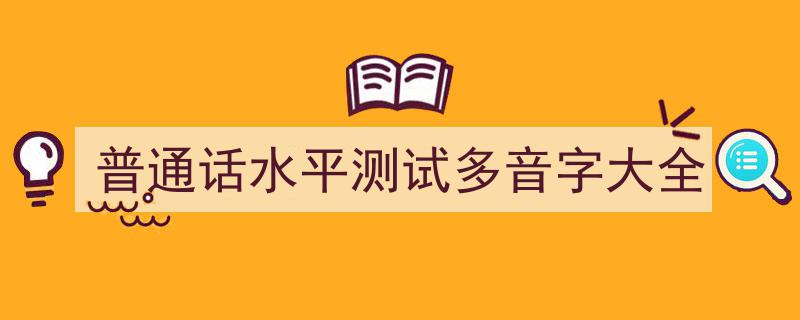 普通话水平测试必备,多音字大全解析"/