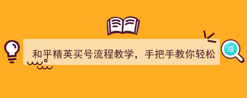 和平精英买号攻略,手把手教你轻松入手心仪账号全流程教学"/