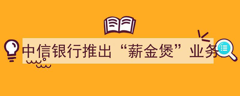 中信银行创新金融产品——重磅推出“薪金煲”业务，实现工资理财新体验"/